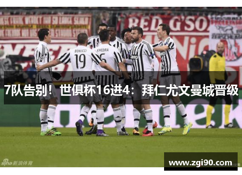 7队告别！世俱杯16进4：拜仁尤文曼城晋级