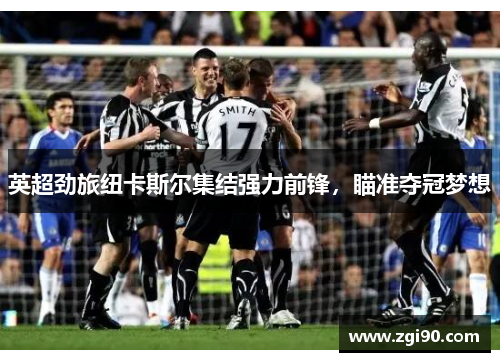 英超劲旅纽卡斯尔集结强力前锋，瞄准夺冠梦想